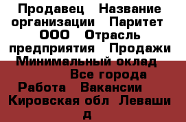 Продавец › Название организации ­ Паритет, ООО › Отрасль предприятия ­ Продажи › Минимальный оклад ­ 18 000 - Все города Работа » Вакансии   . Кировская обл.,Леваши д.